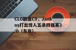 雷速体育官方-CLG翻盘C9，Jankos打出惊人五杀四强赛3:0（东京）